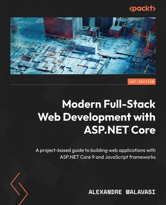 ASP.NET Core 9 Full-Stack Development Projects: Develop modern web apps with leading JS frameworks and the latest ASP.NET Core platform - Alexandre Malavasi