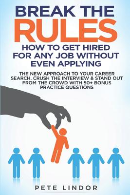 Break the Rules: How to Get Hired for Any Job Without Even Applying: The New Approach to Your Career Search. Crush the Job Interview & - Peter Lindor