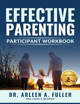 Effective Parenting Participant Workbook: A Court-Approved Guide to Nurturing Healthy Relationships and Developing Effective Parenting Skills - Arleen A. Fuller