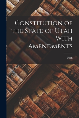 Constitution of the State of Utah With Amendments - 