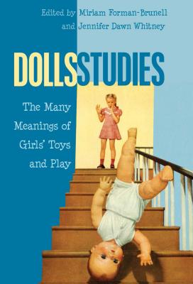 Dolls Studies: The Many Meanings of Girls' Toys and Play - Sharon R. Mazzarella