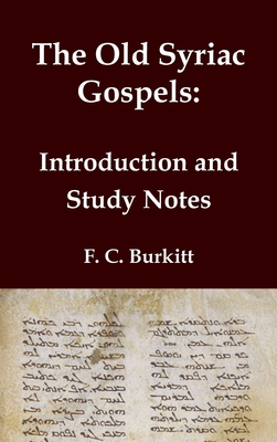 The Old Syriac Gospels - Introduction and Study Notes: An in-depth analysis and investigation of the ancient Syriac Version of the Gospels - F. C. Burkitt