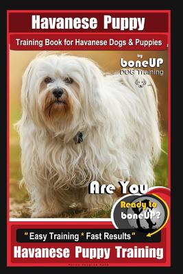 Havanese Puppy Training Book for Havanese Dogs & Puppies By BoneUP DOG Training: Are You Ready to Bone Up? Easy Training * Fast Results Havanese Puppy - Karen Douglas Kane