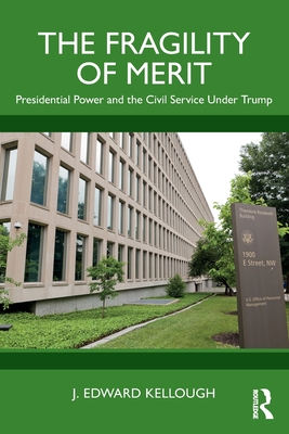 The Fragility of Merit: Presidential Power and the Civil Service Under Trump - J. Edward Kellough