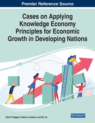 Cases on Applying Knowledge Economy Principles for Economic Growth in Developing Nations - Danilo Piaggesi
