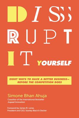 Disrupt-It-Yourself: Eight Ways to Hack a Better Business-Before the Competition Does - Simone Bhan Ahuja