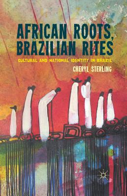 African Roots, Brazilian Rites: Cultural and National Identity in Brazil - C. Sterling