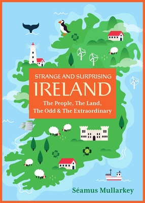 Strange and Surprising Ireland: The People, the Land, the Odd & the Extraordinary (Irish History, Facts, and Trivia) - Séamus Mullarkey