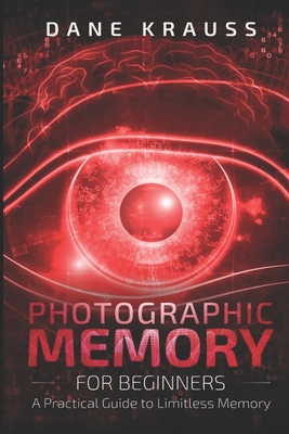 Photographic Memory for Beginners: A Practical Guide to Limitless Memory - Dane Krauss