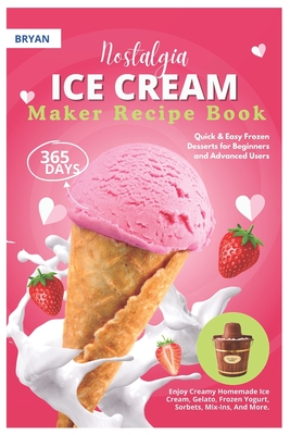 Nostalgia Electric Ice Cream Maker Recipe Book: 365 Days of Quick & Easy Frozen Desserts for Beginners and Advanced Users. Enjoy Creamy Homemade Ice C -