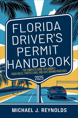 Florida Drivers Permit Handbook 2025: The Complete Guide to Florida's Road Rules, Traffic Laws, and Safe Driving Practices - 