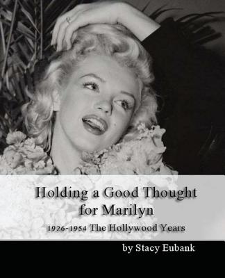 Holding a Good Thought for Marilyn: 1926-1954 The Hollywood Years - Stacy Eubank