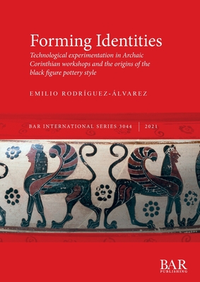 Forming Identities: Technological experimentation in Archaic Corinthian workshops and the origins of the black figure pottery style - Emilio Rodríguez-álvarez
