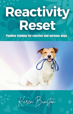 Reactivity Reset: Positive Training for Reactive and Nervous Dogs - Karen Bunston
