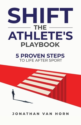 Shift: The Athlete's Playbook 5 Proven Steps to Life after Sport - Jonathan Van Horn