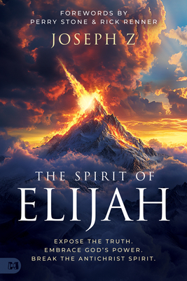 The Spirit of Elijah: Expose the Truth. Embrace God's Power. Break the Antichrist Spirit. - Joseph Z