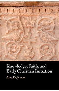 Poza produsului Knowledge, Faith, and Early Christian Initiation - Alex Fogleman