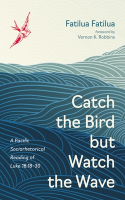 Catch the Bird But Watch the Wave: A Pacific Sociorhetorical Reading of Luke 18:18-30 - Fatilua Fatilua