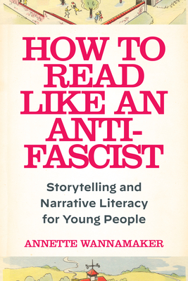 How to Read Like an Anti-Fascist: Storytelling and Narrative Literacy for Young People - Annette Wannamaker