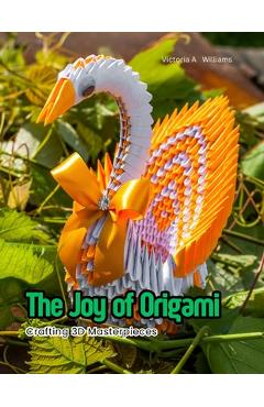 Coperta cărții 'The Joy of Origami: Crafting 3D Masterpieces - Victoria A. Williams'