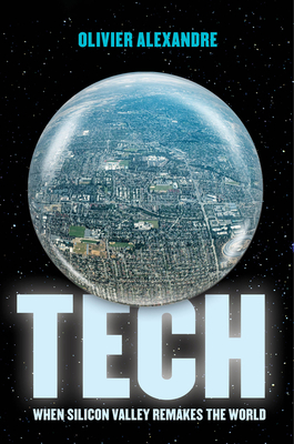 Tech: When Silicon Valley Remakes the World - Olivier Alexandre