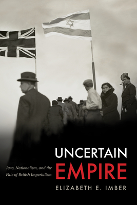 Uncertain Empire: Jews, Nationalism, and the Fate of British Imperialism - Elizabeth E. Imber