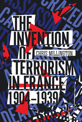 The Invention of Terrorism in France, 1904-1939 - Chris Millington