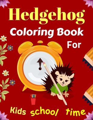 Hedgehog Coloring Book For Kids School Time: Fun Hedgehogs Designs to Color for Creativity and Relaxation (Cute gifts for Children's) - Mnktn Publications