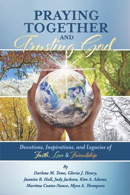 Praying Together and Trusting God: Devotions, Inspirations, and Legacies of Faith, Love, & Friendship - Darlene M. Toms
