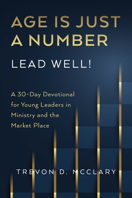 Age is Just a Number - Lead Well!: A 30-Day Devotional for Young Leaders in Ministry & the Market Place - Trevon D. Mcclary