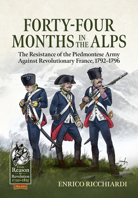 Forty-Four Months in the Alps: The Resistance of the Piedmontese Army Against Revolutionary France, 1792-1796 - Enrico Ricchiardi