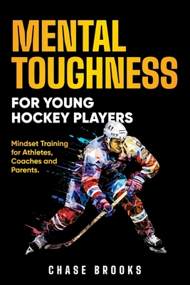 Mental Toughness for Young Hockey Players: Mindset Training for Athletes, Coaches and Parents - Chase Brooks