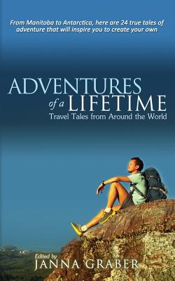 Adventures of a Lifetime: Travel Tales from Around the World - Janna Graber