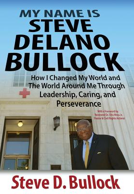 My Name is Steve Delano Bullock: How I Changed My World and The World Around Me Through Leadership, Caring, and Perseverance - Steve D. Bullock