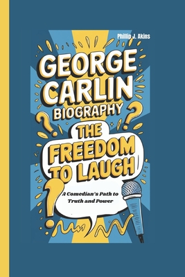 George Carlin Biography: The Freedom to Laugh: A Comedian's Path to Truth and Power - Phillip J. Akins