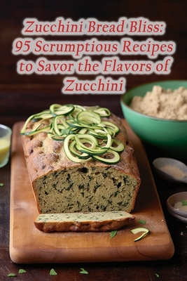 Zucchini Bread Bliss: 95 Scrumptious Recipes to Savor the Flavors of Zucchini - Tasty Tandoori Grill