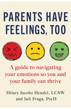 Coperta cărții 'Parents Have Feelings, Too: A Guide to Navigating Your Emotions So You and Your Family Can Thrive - Hilary Jacobs Hendel'