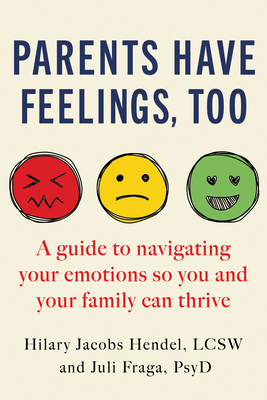 Parents Have Feelings, Too: A Guide to Navigating Your Emotions So You and Your Family Can Thrive - Hilary Jacobs Hendel