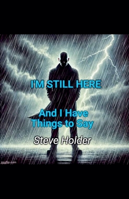 I'm Still Here and I Have Things to Say - Steve Holder