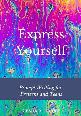 Express Yourself: Prompt Writing for Preteens and Teens - Kiesha R. Harris
