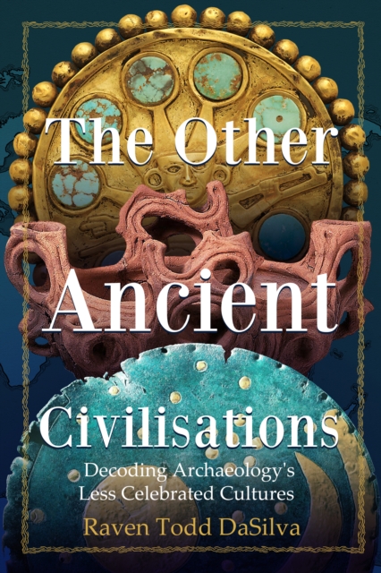 The Other Ancient Civilisations: Decoding Archaeology's Less Celebrated Cultures - Raven Todd Dasilva