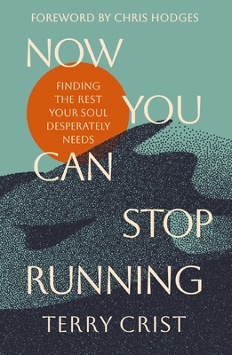 Now You Can Stop Running: Finding the Rest Your Soul Desperately Needs - Terry Crist
