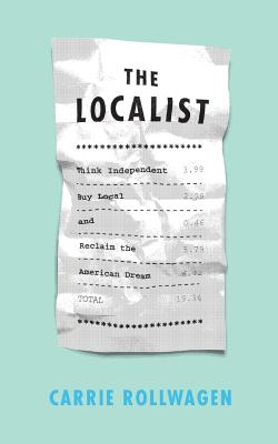 The Localist: Think Independent, Buy Local, and Reclaim the American Dream - Carrie Rollwagen