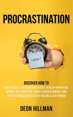 Procrastination: Discover How to Cure Laziness, Overcome Bad Habits, Develop Motivation, Improve Self-Discipline, Adopt a Success Minds - Deon Hillman