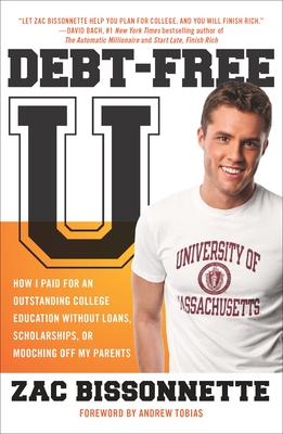 Debt-Free U: How I Paid for an Outstanding College Education Without Loans, Scholarships, orMooching off My Parents - Zac Bissonnette