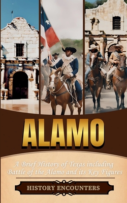 Alamo: A Brief History of Texas including Battle of the Alamo and its Key Figures -