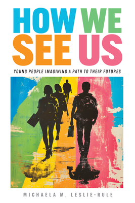 How We See Us: Young People Imagining a Path to Their Futures - Michaela M. Leslie-rule
