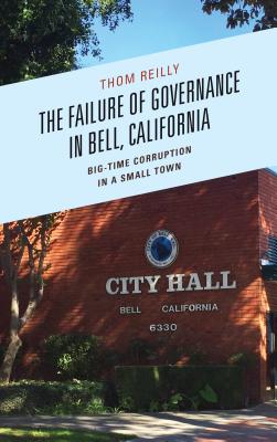 The Failure of Governance in Bell, California: Big-Time Corruption in a Small Town - Thom Reilly