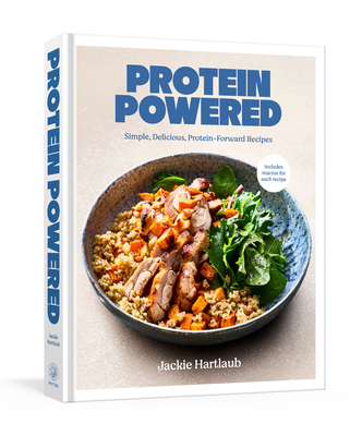 Protein Powered: A Cookbook: Simple, Delicious, Protein-Forward Recipes - Jackie Hartlaub