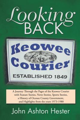 Looking Back: A Journey Through the Pages of the Keowee Courier with Feature Stories, News Stories, Sports Stories, a History of Oco - John Ashton Hester